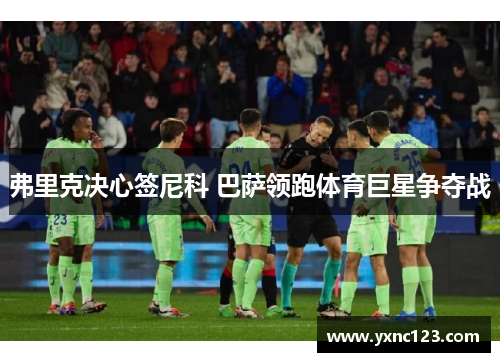 弗里克决心签尼科 巴萨领跑体育巨星争夺战